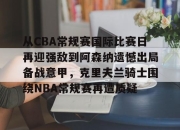 开云sports-关于从CBA常规赛国际比赛日再迎强敌到阿森纳遗憾出局备战意甲，克里夫兰骑士围绕NBA常规赛再遭质疑的信息-开云sports